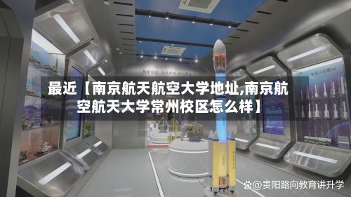 最近【南京航天航空大学地址,南京航空航天大学常州校区怎么样】