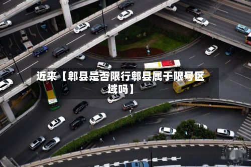 近来【郫县是否限行郫县属于限号区域吗】