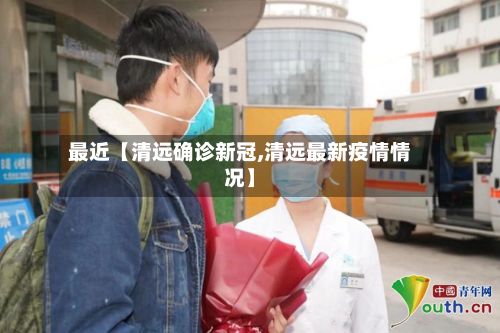 最近【清远确诊新冠,清远最新疫情情况】-第3张图片