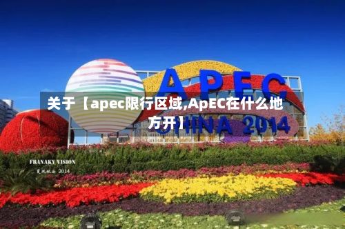 关于【apec限行区域,ApEC在什么地方开】-第2张图片
