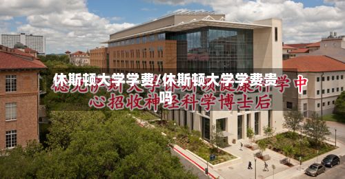 休斯顿大学学费/休斯顿大学学费贵吗