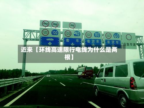 近来【环线高速限行电线为什么是两根】