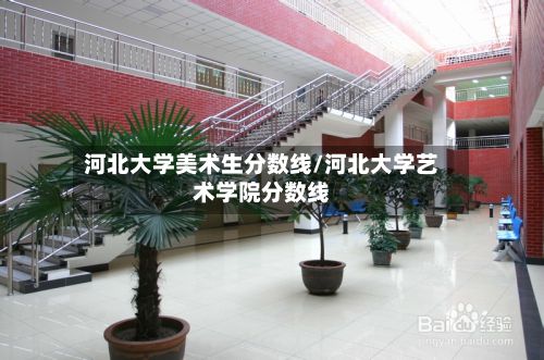 河北大学美术生分数线/河北大学艺术学院分数线-第3张图片