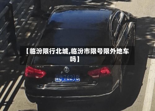 【临汾限行北城,临汾市限号限外地车吗】-第3张图片