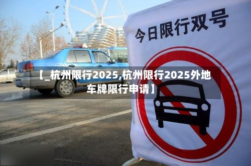 【_杭州限行2025,杭州限行2025外地车牌限行申请】
