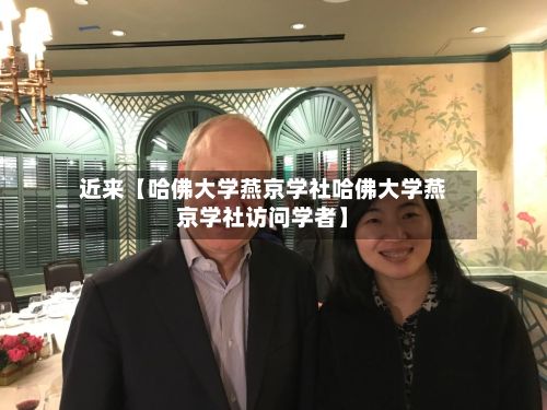 近来【哈佛大学燕京学社哈佛大学燕京学社访问学者】