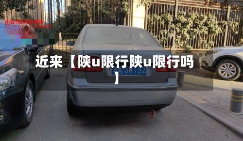 近来【陕u限行陕u限行吗】