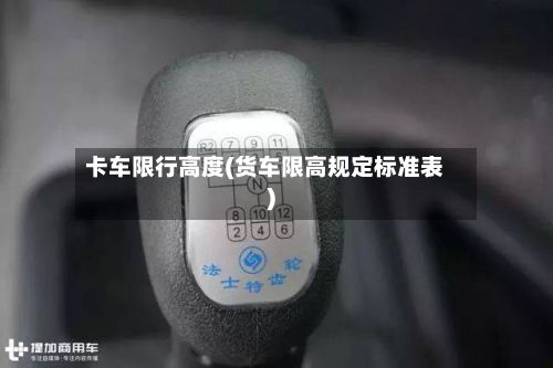 卡车限行高度(货车限高规定标准表)