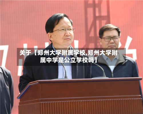 关于【郑州大学附属学校,郑州大学附属中学是公立学校吗】