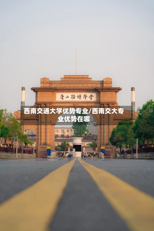 西南交通大学优势专业/西南交大专业优势在哪-第2张图片