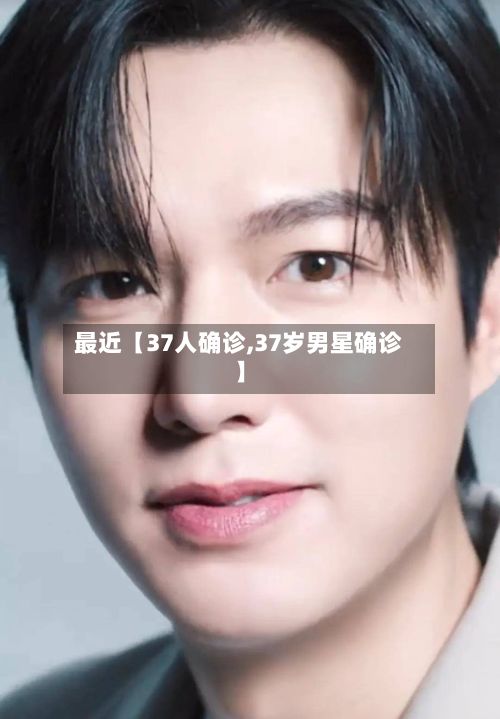最近【37人确诊,37岁男星确诊】-第2张图片