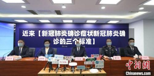 近来【新冠肺炎确诊症状新冠肺炎确诊的三个标准】