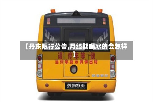【丹东限行公告,月经期喝冰的会怎样】-第3张图片