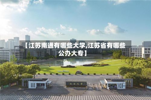 【江苏南通有哪些大学,江苏省有哪些公办大专】-第3张图片