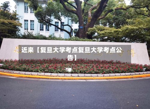 近来【复旦大学考点复旦大学考点公告】