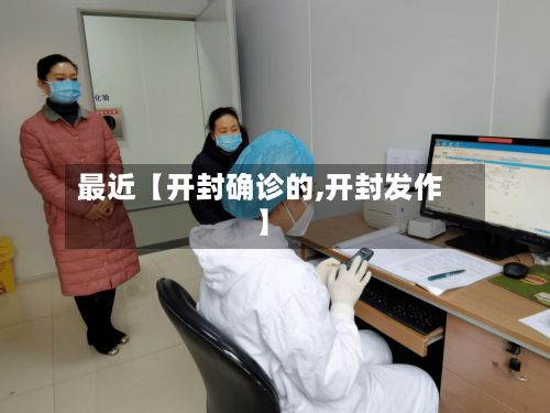 最近【开封确诊的,开封发作】-第2张图片