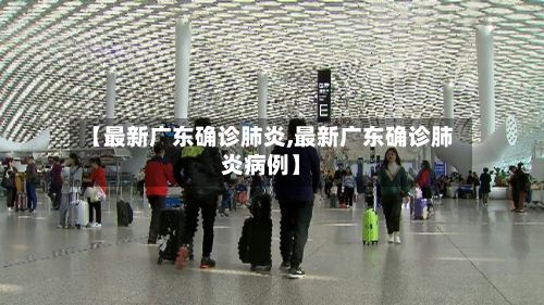 【最新广东确诊肺炎,最新广东确诊肺炎病例】-第2张图片