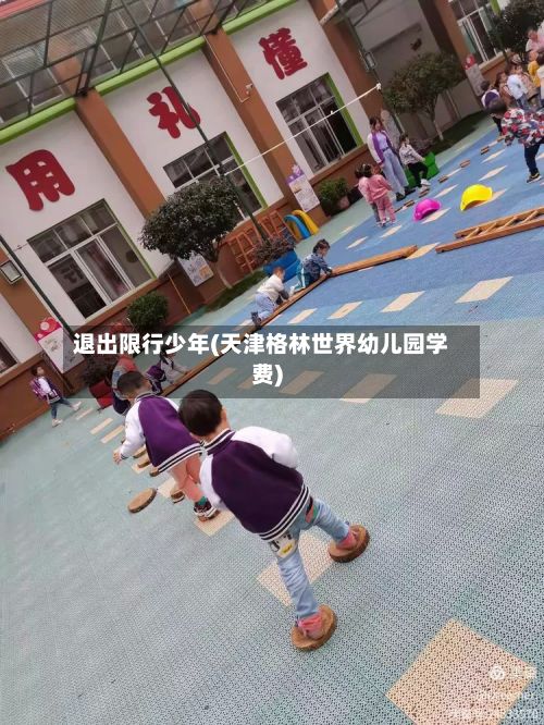 退出限行少年(天津格林世界幼儿园学费)