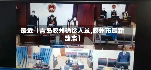 最近【青岛胶州确诊人员,胶州市最新动态】-第3张图片