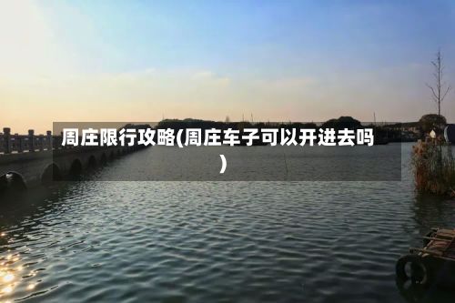 周庄限行攻略(周庄车子可以开进去吗)-第3张图片