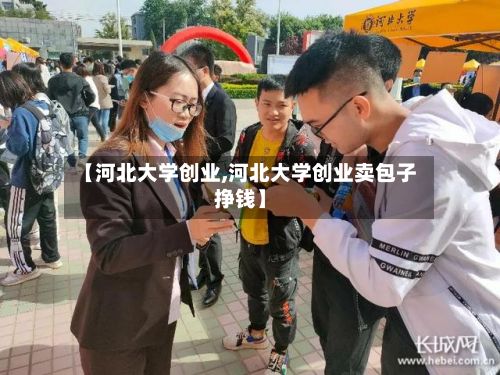 【河北大学创业,河北大学创业卖包子挣钱】-第2张图片