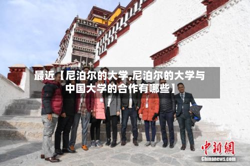 最近【尼泊尔的大学,尼泊尔的大学与中国大学的合作有哪些】