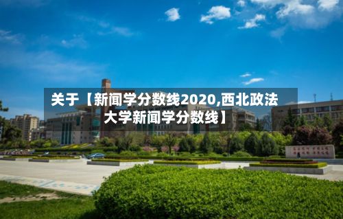 关于【新闻学分数线2020,西北政法大学新闻学分数线】-第3张图片
