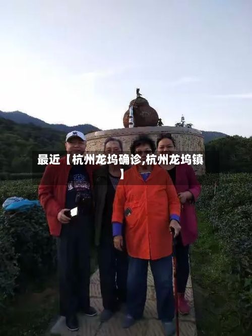 最近【杭州龙坞确诊,杭州龙坞镇】-第2张图片