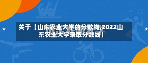关于【山东农业大学的分数线,2022山东农业大学录取分数线】-第2张图片