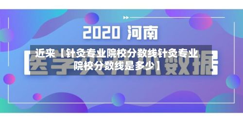 近来【针灸专业院校分数线针灸专业院校分数线是多少】