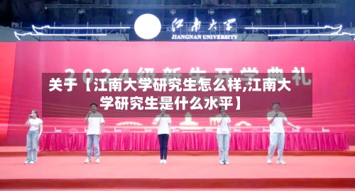 关于【江南大学研究生怎么样,江南大学研究生是什么水平】