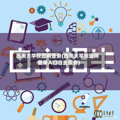 西南大学校园网登录(西南大学校园网登录入口自主服务)-第3张图片