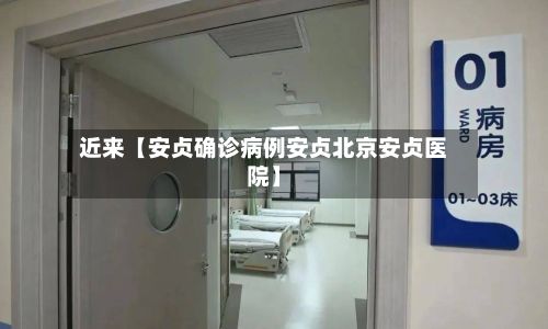 近来【安贞确诊病例安贞北京安贞医院】-第3张图片
