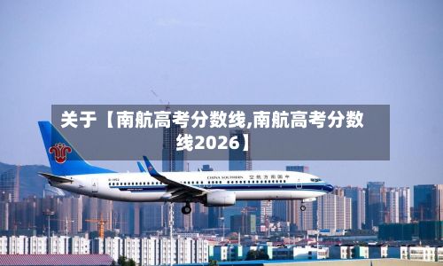 关于【南航高考分数线,南航高考分数线2026】-第2张图片