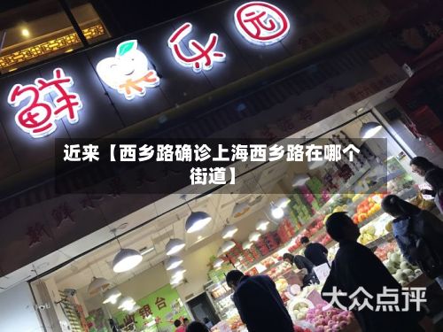 近来【西乡路确诊上海西乡路在哪个街道】-第3张图片