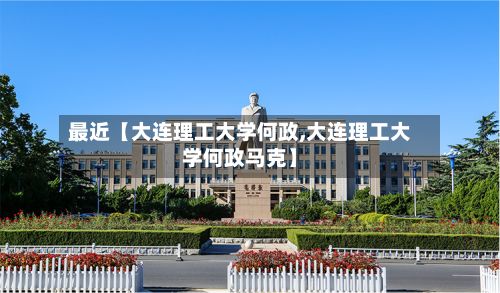 最近【大连理工大学何政,大连理工大学何政马克】-第2张图片
