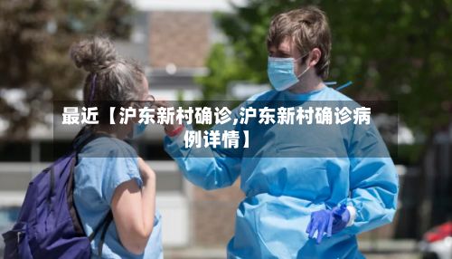 最近【沪东新村确诊,沪东新村确诊病例详情】-第3张图片