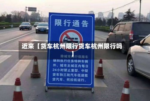 近来【货车杭州限行货车杭州限行吗】-第2张图片