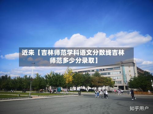 近来【吉林师范学科语文分数线吉林师范多少分录取】-第2张图片