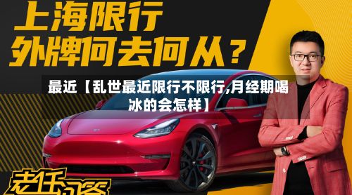 最近【乱世最近限行不限行,月经期喝冰的会怎样】