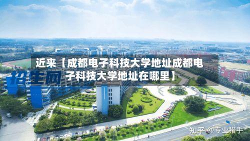 近来【成都电子科技大学地址成都电子科技大学地址在哪里】