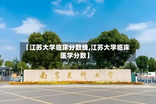 【江苏大学临床分数线,江苏大学临床医学分数】