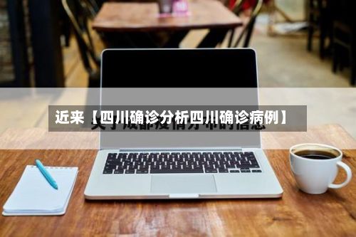 近来【四川确诊分析四川确诊病例】-第2张图片