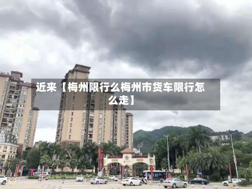 近来【梅州限行么梅州市货车限行怎么走】-第2张图片