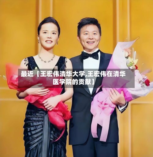 最近【王宏伟清华大学,王宏伟在清华医学院的贡献】