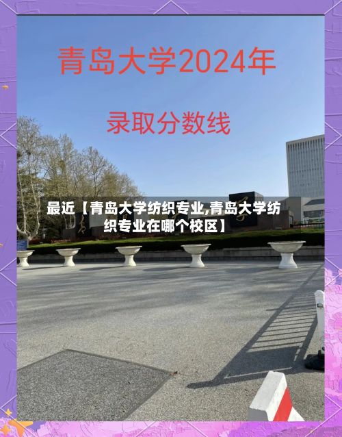 最近【青岛大学纺织专业,青岛大学纺织专业在哪个校区】-第2张图片