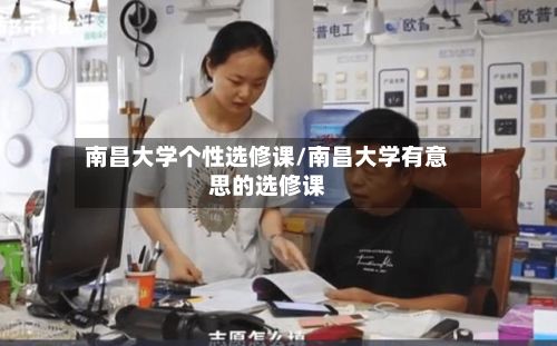 南昌大学个性选修课/南昌大学有意思的选修课