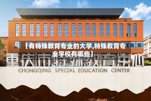 【有特殊教育专业的大学,特殊教育专业学校有哪些】-第3张图片