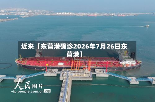 近来【东营港确诊2026年7月26日东营港】-第2张图片