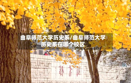 曲阜师范大学历史系/曲阜师范大学历史系在哪个校区